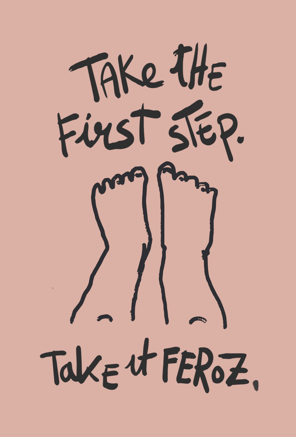 Take the firtst step. Take it Feroz